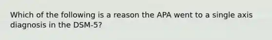 Which of the following is a reason the APA went to a single axis diagnosis in the DSM-5?