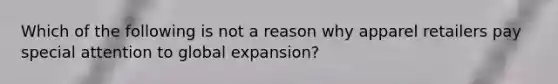 Which of the following is not a reason why apparel retailers pay special attention to global expansion?