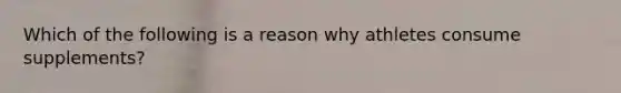 Which of the following is a reason why athletes consume supplements?