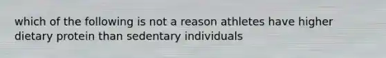 which of the following is not a reason athletes have higher dietary protein than sedentary individuals