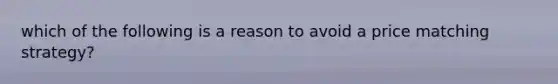 which of the following is a reason to avoid a price matching strategy?