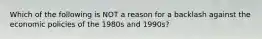 Which of the following is NOT a reason for a backlash against the economic policies of the 1980s and 1990s?