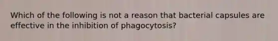 Which of the following is not a reason that bacterial capsules are effective in the inhibition of phagocytosis?