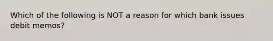 Which of the following is NOT a reason for which bank issues debit memos?