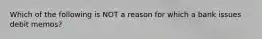 Which of the following is NOT a reason for which a bank issues debit memos?