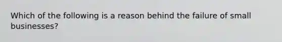 Which of the following is a reason behind the failure of small businesses?