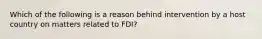 Which of the following is a reason behind intervention by a host country on matters related to FDI?