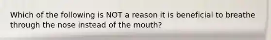 Which of the following is NOT a reason it is beneficial to breathe through the nose instead of the mouth?