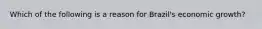 Which of the following is a reason for Brazil's economic growth?