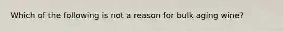 Which of the following is not a reason for bulk aging wine?