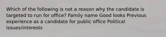 Which of the following is not a reason why the candidate is targeted to run for office? Family name Good looks Previous experience as a candidate for public office Political issues/interests