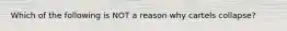 Which of the following is NOT a reason why cartels collapse?