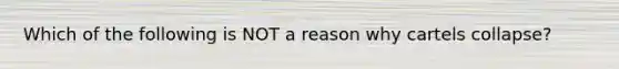 Which of the following is NOT a reason why cartels collapse?