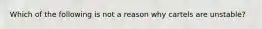 Which of the following is not a reason why cartels are unstable?