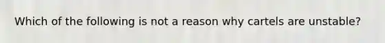 Which of the following is not a reason why cartels are unstable?