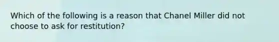 Which of the following is a reason that Chanel Miller did not choose to ask for restitution?