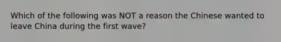 Which of the following was NOT a reason the Chinese wanted to leave China during the first wave?