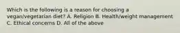 Which is the following is a reason for choosing a vegan/vegetarian diet? A. Religion B. Health/weight management C. Ethical concerns D. All of the above