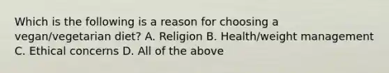 Which is the following is a reason for choosing a vegan/vegetarian diet? A. Religion B. Health/weight management C. Ethical concerns D. All of the above