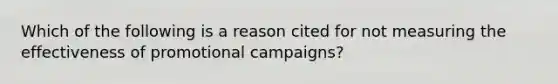 Which of the following is a reason cited for not measuring the effectiveness of promotional campaigns?