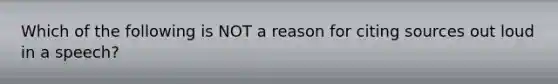 Which of the following is NOT a reason for citing sources out loud in a speech?