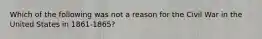 Which of the following was not a reason for the Civil War in the United States in 1861-1865?