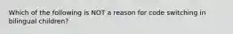 Which of the following is NOT a reason for code switching in bilingual children?