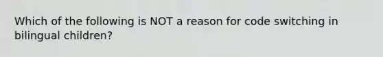 Which of the following is NOT a reason for code switching in bilingual children?