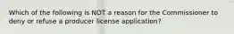 Which of the following is NOT a reason for the Commissioner to deny or refuse a producer license application?