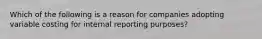 Which of the following is a reason for companies adopting variable costing for internal reporting purposes?