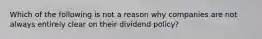 Which of the following is not a reason why companies are not always entirely clear on their dividend policy?