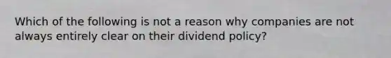 Which of the following is not a reason why companies are not always entirely clear on their dividend policy?