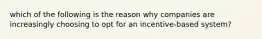 which of the following is the reason why companies are increasingly choosing to opt for an incentive-based system?