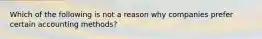 Which of the following is not a reason why companies prefer certain accounting methods?