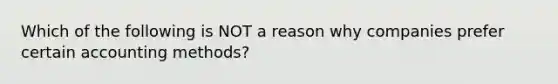 Which of the following is NOT a reason why companies prefer certain accounting methods?