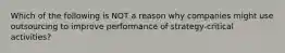 Which of the following is NOT a reason why companies might use outsourcing to improve performance of strategy-critical activities?