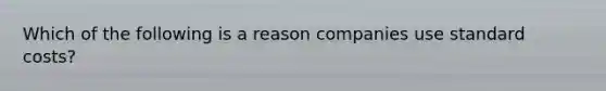 Which of the following is a reason companies use standard costs?