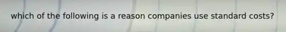 which of the following is a reason companies use standard costs?