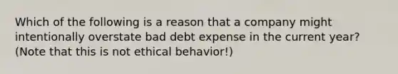 Which of the following is a reason that a company might intentionally overstate bad debt expense in the current year? (Note that this is not ethical behavior!)