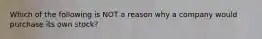 Which of the following is NOT a reason why a company would purchase its own stock?