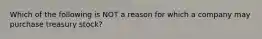 Which of the following is NOT a reason for which a company may purchase treasury​ stock?