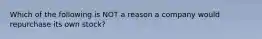 Which of the following is NOT a reason a company would repurchase its own stock?