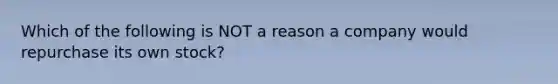 Which of the following is NOT a reason a company would repurchase its own stock?