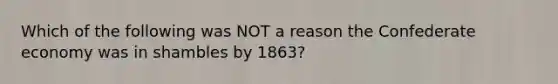 Which of the following was NOT a reason the Confederate economy was in shambles by 1863?