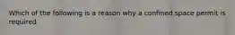 Which of the following is a reason why a confined space permit is required