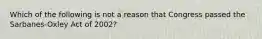 Which of the following is not a reason that Congress passed the Sarbanes-Oxley Act of 2002?