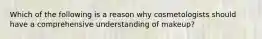 Which of the following is a reason why cosmetologists should have a comprehensive understanding of makeup?