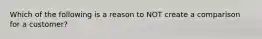 Which of the following is a reason to NOT create a comparison for a customer?