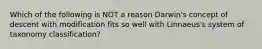 Which of the following is NOT a reason Darwin's concept of descent with modification fits so well with Linnaeus's system of taxonomy classification?
