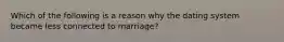 Which of the following is a reason why the dating system became less connected to marriage?